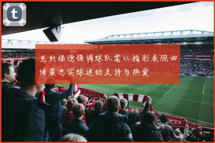 克利福德强调球队需以精彩表现回馈最忠实球迷的支持与热爱