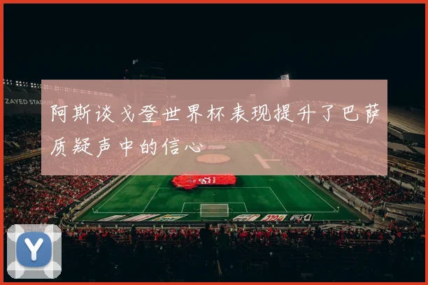阿斯谈戈登世界杯表现提升了巴萨质疑声中的信心