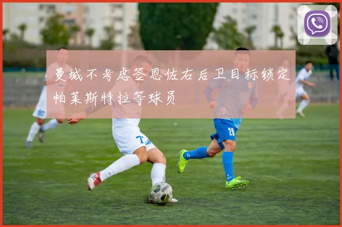 曼城不考虑签恩佐右后卫目标锁定帕莱斯特拉等球员