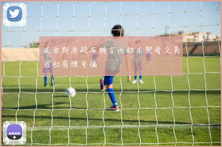 皮尔斯质疑布朗言论称东契奇交易当初有理可循