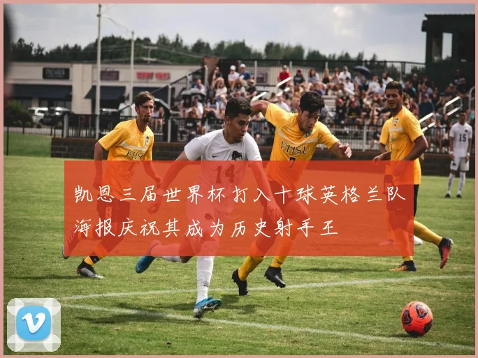 凯恩三届世界杯打入十球英格兰队海报庆祝其成为历史射手王